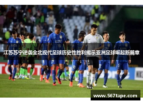 江苏苏宁逆袭全北现代足球历史性胜利揭示亚洲足球崛起新篇章