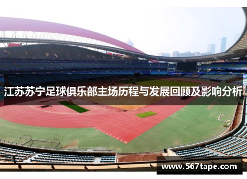 江苏苏宁足球俱乐部主场历程与发展回顾及影响分析