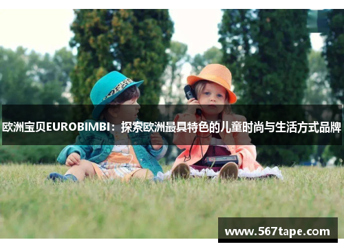 欧洲宝贝EUROBIMBI：探索欧洲最具特色的儿童时尚与生活方式品牌
