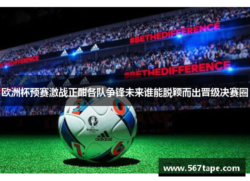 欧洲杯预赛激战正酣各队争锋未来谁能脱颖而出晋级决赛圈