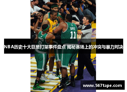 NBA历史十大巨星打架事件盘点 揭秘赛场上的冲突与暴力对决