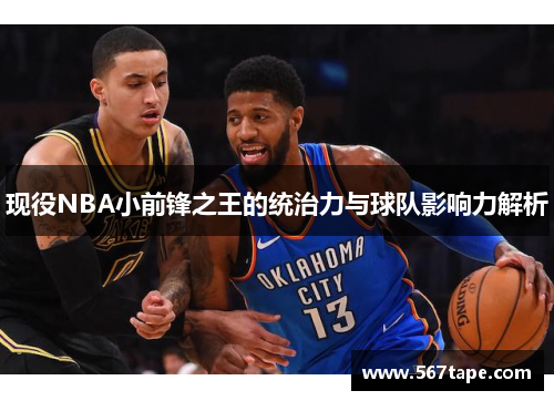 现役NBA小前锋之王的统治力与球队影响力解析