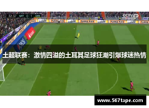 土超联赛：激情四溢的土耳其足球狂潮引爆球迷热情