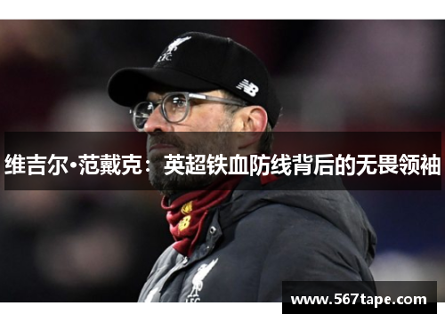 维吉尔·范戴克：英超铁血防线背后的无畏领袖