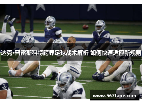 达克·普雷斯科特跨界足球战术解析 如何快速适应新规则