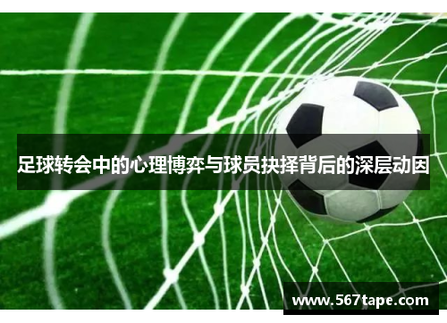 足球转会中的心理博弈与球员抉择背后的深层动因