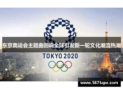东京奥运会主题曲回响全球引发新一轮文化潮流热潮